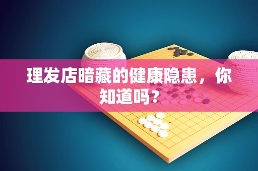 理发店暗藏的健康隐患，你知道吗？