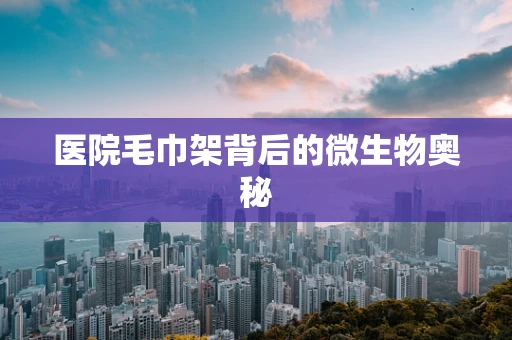 医院毛巾架背后的微生物奥秘