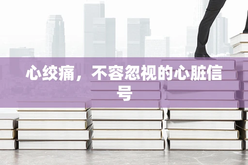 心绞痛，不容忽视的心脏信号
