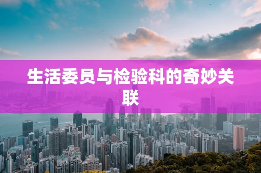生活委员与检验科的奇妙关联