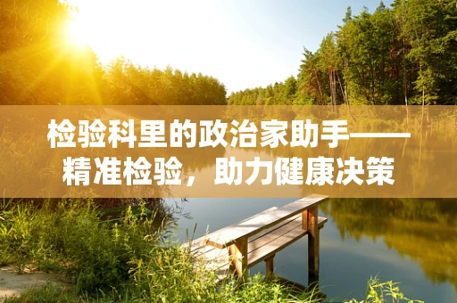 检验科里的政治家助手——精准检验，助力健康决策
