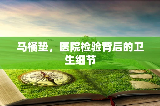 马桶垫，医院检验背后的卫生细节