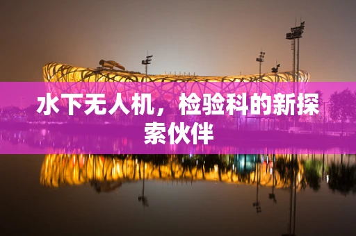 水下无人机，检验科的新探索伙伴