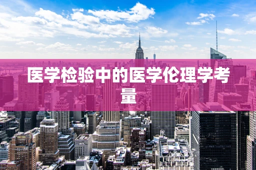 医学检验中的医学伦理学考量