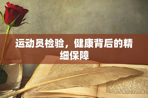 运动员检验，健康背后的精细保障