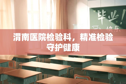 渭南医院检验科，精准检验守护健康