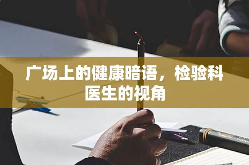 广场上的健康暗语，检验科医生的视角