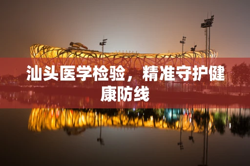 汕头医学检验，精准守护健康防线