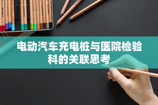 电动汽车充电桩与医院检验科的关联思考