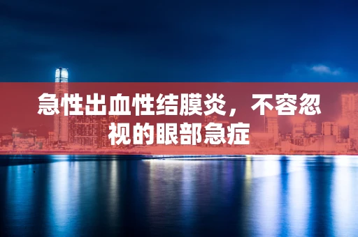 急性出血性结膜炎，不容忽视的眼部急症