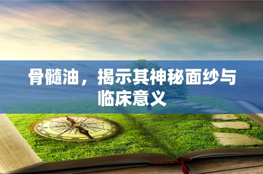 骨髓油，揭示其神秘面纱与临床意义