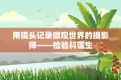 用镜头记录微观世界的摄影师——检验科医生
