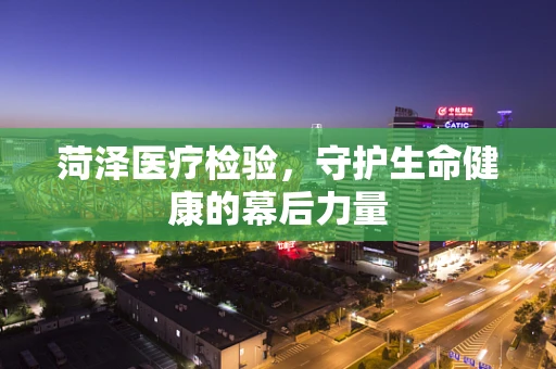 菏泽医疗检验，守护生命健康的幕后力量