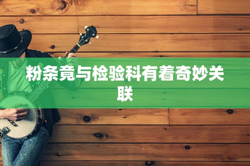 粉条竟与检验科有着奇妙关联