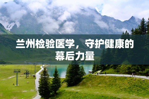 兰州检验医学，守护健康的幕后力量