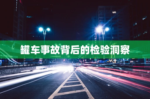 罐车事故背后的检验洞察