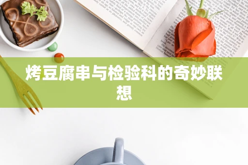 烤豆腐串与检验科的奇妙联想