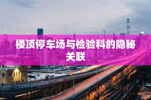 楼顶停车场与检验科的隐秘关联