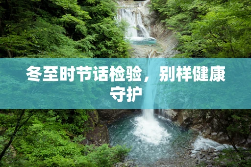 冬至时节话检验，别样健康守护