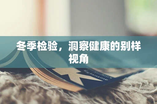 冬季检验，洞察健康的别样视角