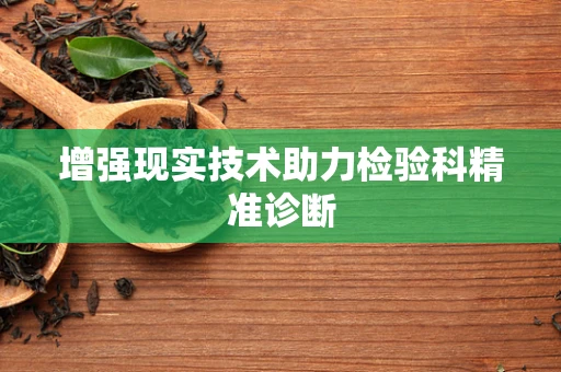 增强现实技术助力检验科精准诊断