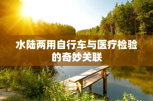 水陆两用自行车与医疗检验的奇妙关联