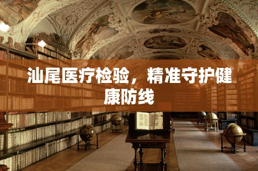 汕尾医疗检验，精准守护健康防线
