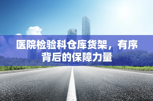 医院检验科仓库货架，有序背后的保障力量
