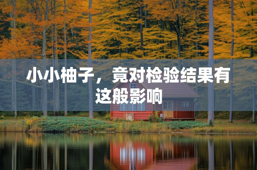 小小柚子，竟对检验结果有这般影响