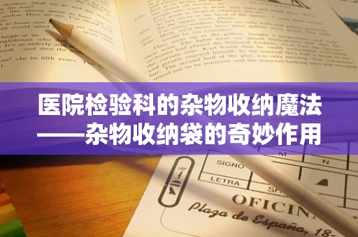 医院检验科的杂物收纳魔法——杂物收纳袋的奇妙作用