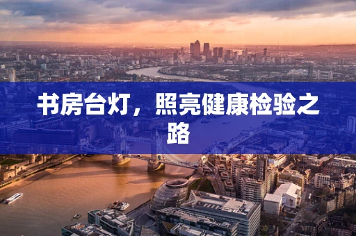 书房台灯，照亮健康检验之路