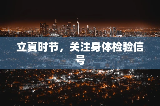 立夏时节，关注身体检验信号
