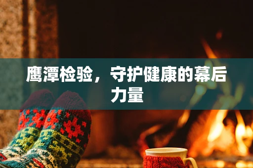 鹰潭检验，守护健康的幕后力量
