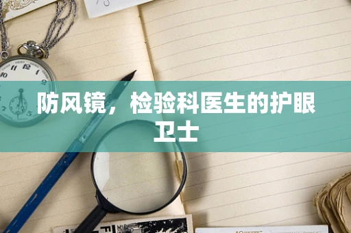 防风镜，检验科医生的护眼卫士