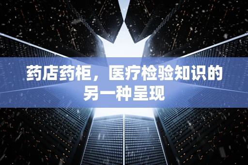 药店药柜，医疗检验知识的另一种呈现