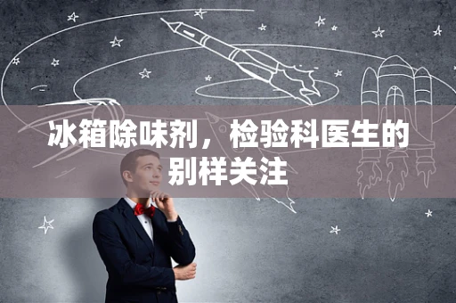 冰箱除味剂，检验科医生的别样关注