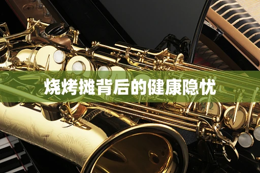 烧烤摊背后的健康隐忧