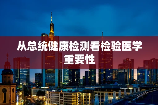 从总统健康检测看检验医学重要性