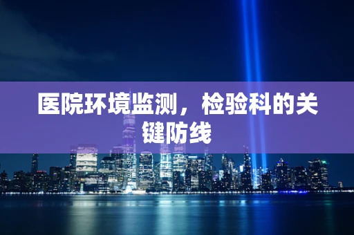 医院环境监测，检验科的关键防线