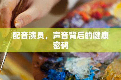 配音演员，声音背后的健康密码
