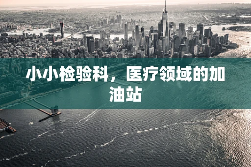 小小检验科，医疗领域的加油站