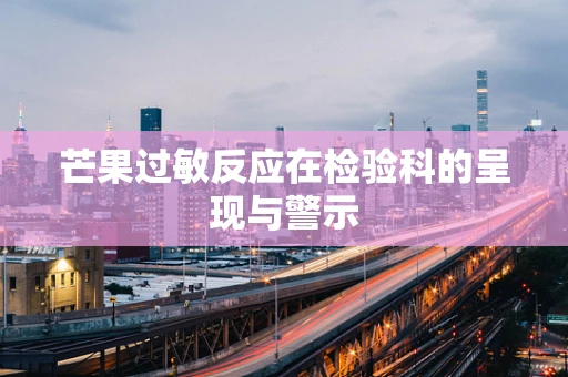 芒果过敏反应在检验科的呈现与警示