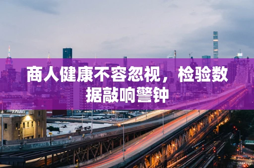 商人健康不容忽视，检验数据敲响警钟