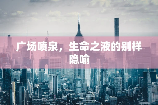 广场喷泉，生命之液的别样隐喻