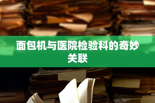 面包机与医院检验科的奇妙关联