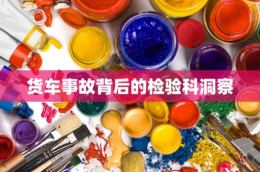 货车事故背后的检验科洞察