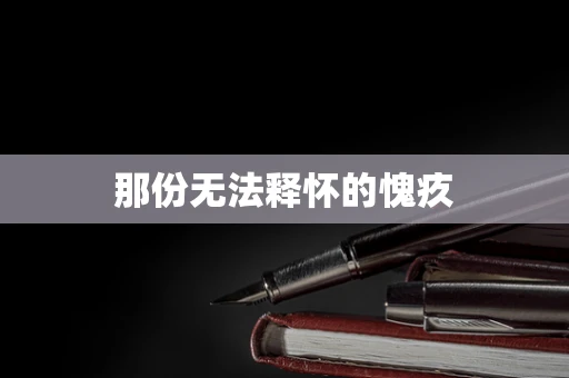 那份无法释怀的愧疚