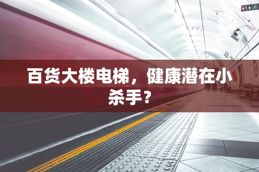 百货大楼电梯，健康潜在小杀手？