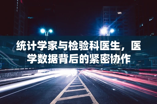 统计学家与检验科医生，医学数据背后的紧密协作