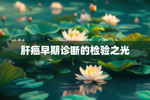 肝癌早期诊断的检验之光